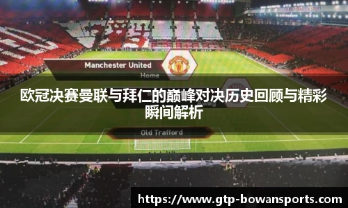 欧冠决赛曼联与拜仁的巅峰对决历史回顾与精彩瞬间解析