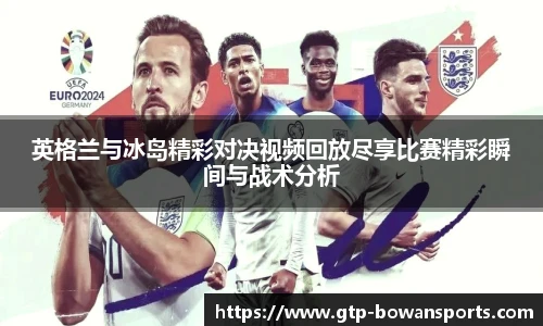 英格兰与冰岛精彩对决视频回放尽享比赛精彩瞬间与战术分析